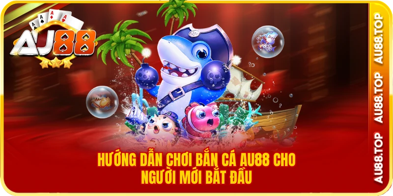 Hướng dẫn chơi bắn cá au88 cho người mới bắt đầu