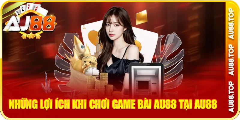 Những lợi ích khi chơi game bài au88 tại au88