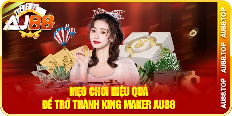 Mẹo chơi hiệu quả để trở thành king maker au88