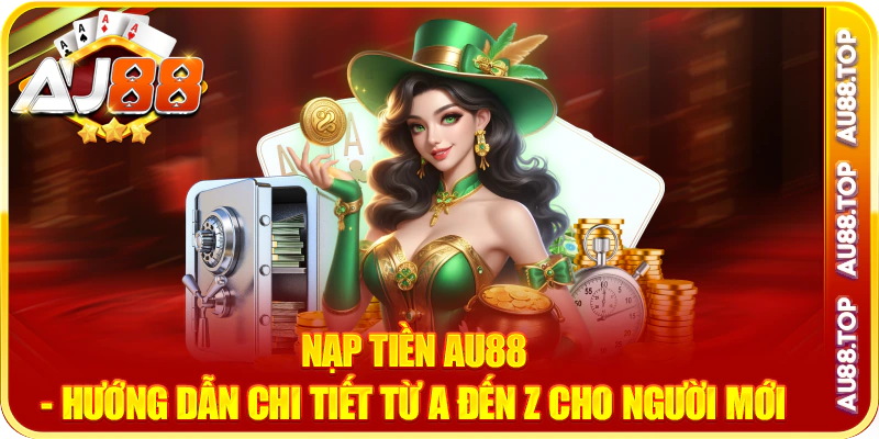 Nạp Tiền Au88- Hướng Dẫn Chi Tiết Từ A Đến Z Cho Người Mới