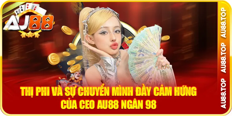 Thị Phi Và Sự Chuyển Mình Đầy Cảm Hứng Của CEO AU88 Ngân 98