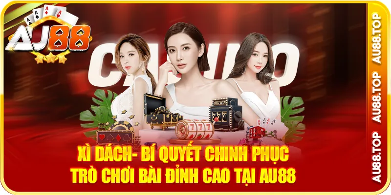 Xì Dách- Bí Quyết Chinh Phục Trò Chơi Bài Đỉnh Cao Tại AU88